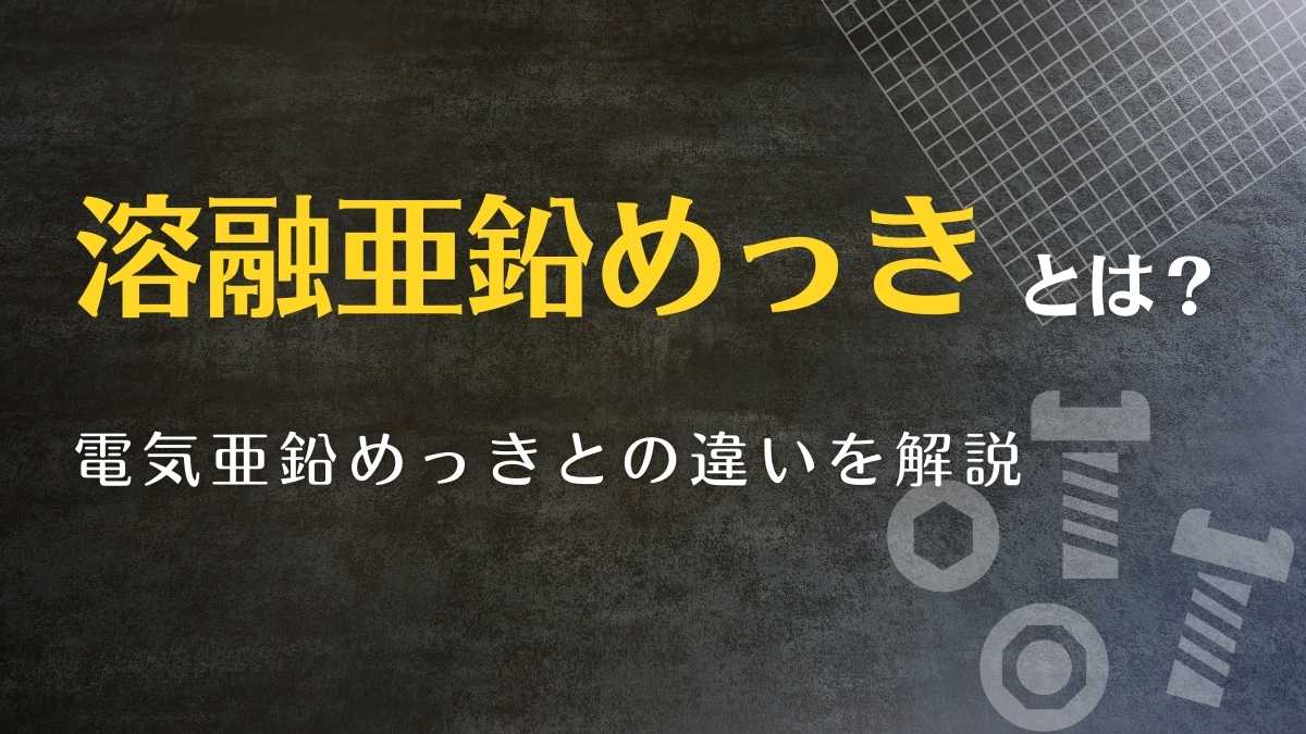 溶融亜鉛めっきとは？＜電気亜鉛めっきとの違いを解説＞