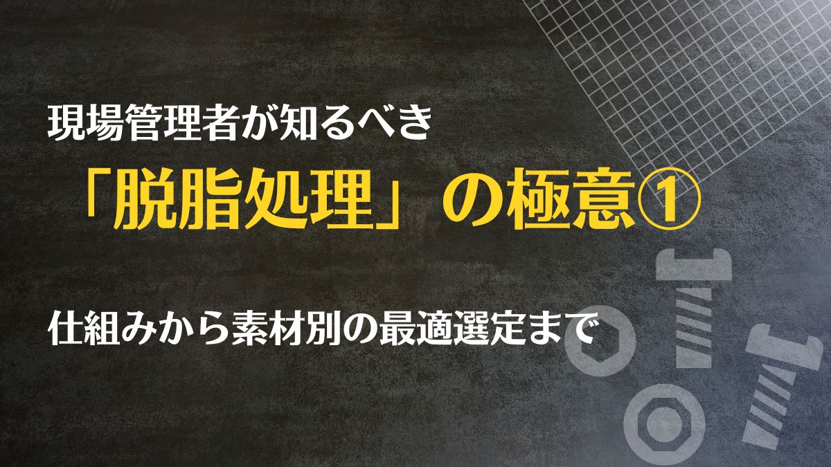 現場管理者が知るべき「脱脂処理」の極意：仕組みから素材別の最適選定まで